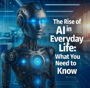 The Rise of AI in Everyday Life: What You Need to Know.